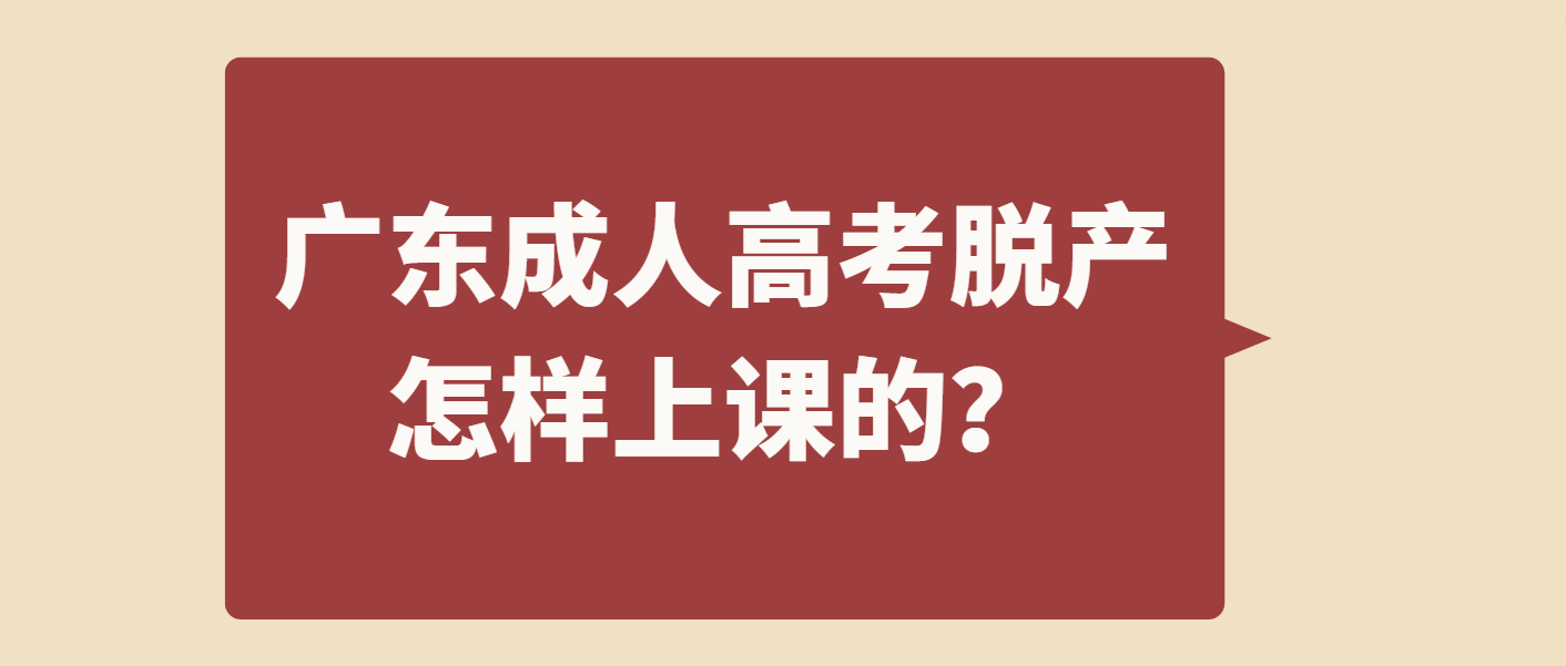 广东成人高考脱产怎样上课的？