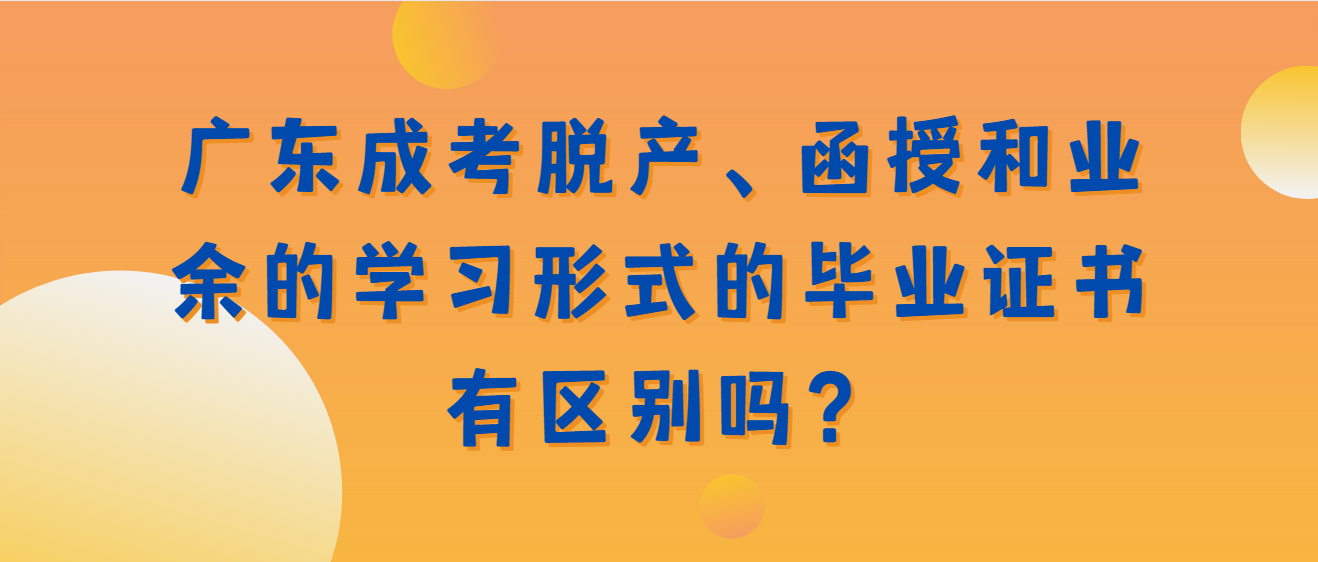 广东成考脱产、函授和业余的学习形式的毕业证书有区别吗？