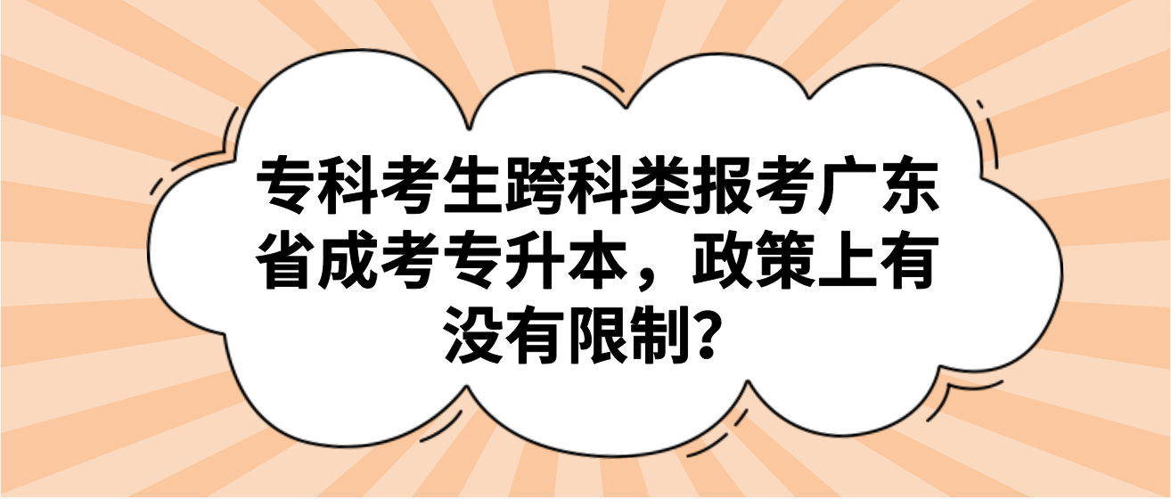 专科考生跨科类报考广东省成考专升本，政策上有没有限制？