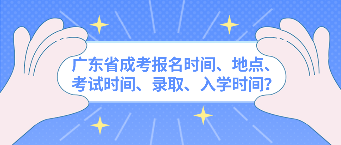 广东省成考报名时间、地点、考试时间、录取、入学时间？