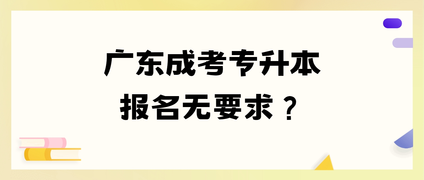 广东成考专升本报名无要求？