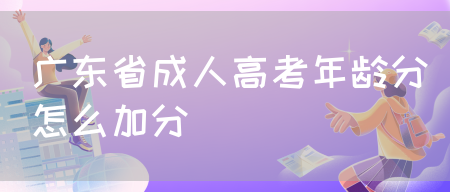 广东省成人高考年龄分怎么加分(图1)