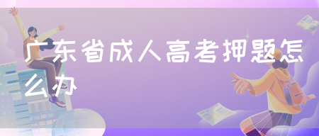 广东省成人高考押题怎么办(图1)