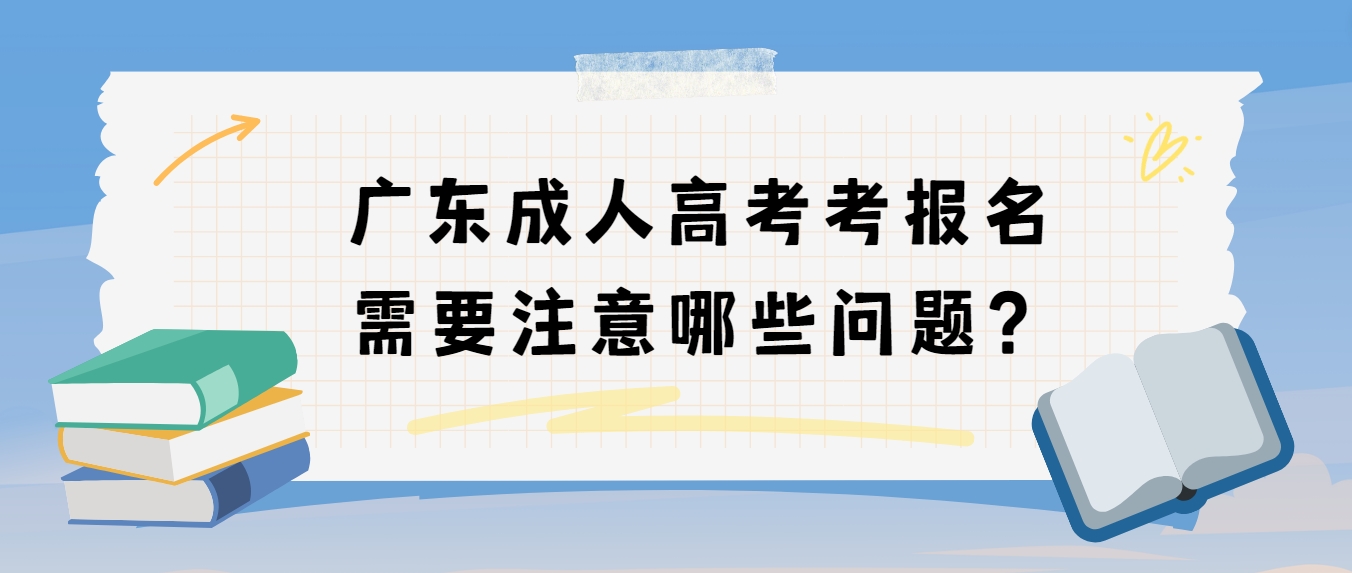 广东成人高考考报名需要注意哪些问题？