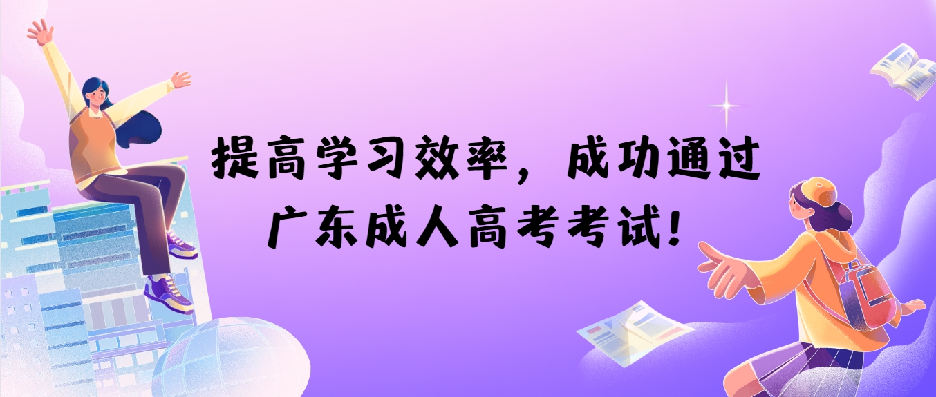 提高学习效率，成功通过广东成人高考考试！