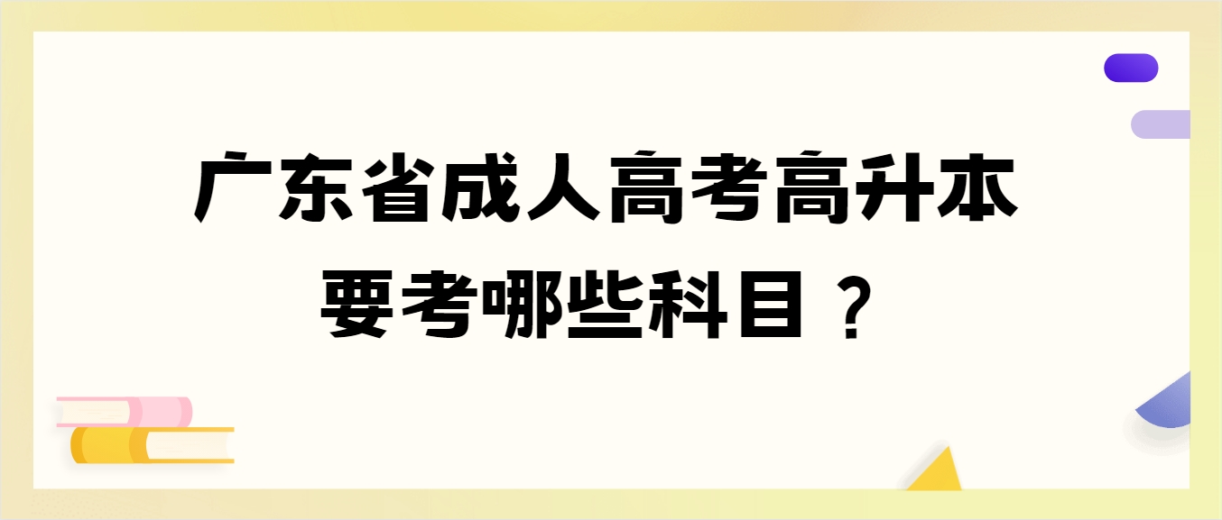 广东省成人高考高升本要考哪些科目？