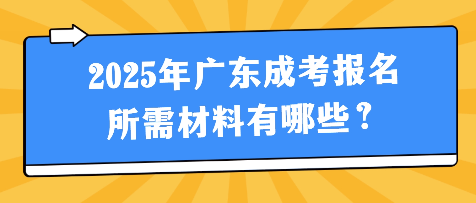 2025年广东成考报名所需材料有哪些？