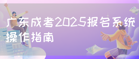 广东成考2025报名系统操作指南(图1)