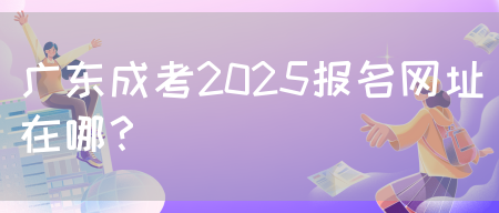 广东成考2025报名网址在哪？(图1)