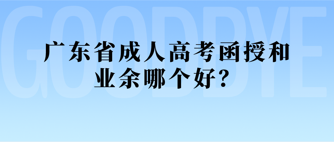 广东省成考函授和业余哪个好？